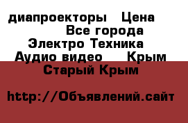 диапроекторы › Цена ­ 2 500 - Все города Электро-Техника » Аудио-видео   . Крым,Старый Крым